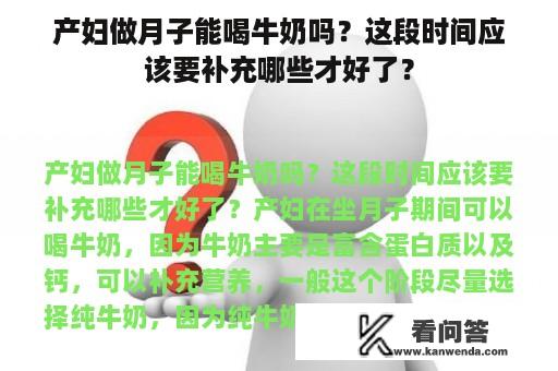 产妇做月子能喝牛奶吗？这段时间应该要补充哪些才好了？