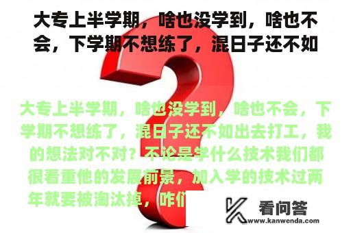 大专上半学期，啥也没学到，啥也不会，下学期不想练了，混日子还不如出去打工，我的想法对不对？