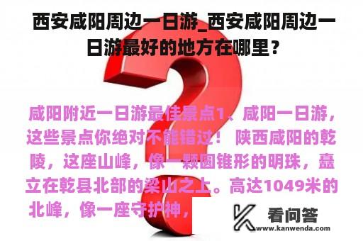  西安咸阳周边一日游_西安咸阳周边一日游最好的地方在哪里？