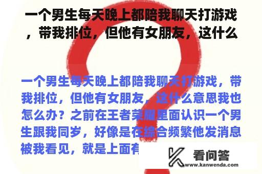 一个男生每天晚上都陪我聊天打游戏，带我排位，但他有女朋友，这什么意思我也怎么办？