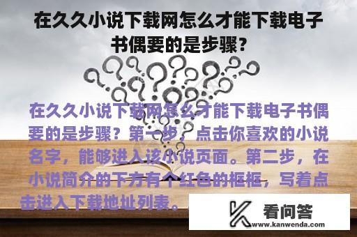 在久久小说下载网怎么才能下载电子书偶要的是步骤？