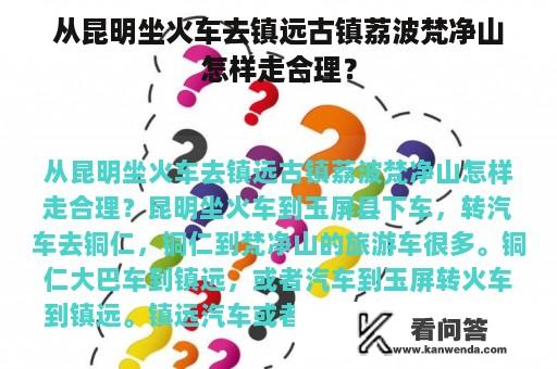 从昆明坐火车去镇远古镇荔波梵净山怎样走合理？