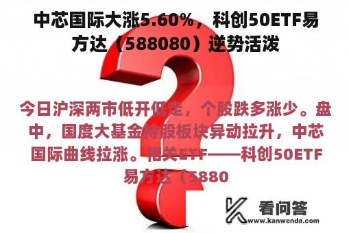 中芯国际大涨5.60%，科创50ETF易方达（588080）逆势活泼