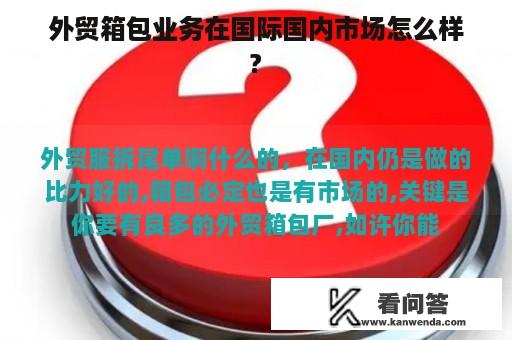 外贸箱包业务在国际国内市场怎么样?