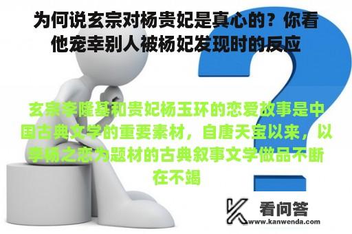 为何说玄宗对杨贵妃是真心的？你看他宠幸别人被杨妃发现时的反应