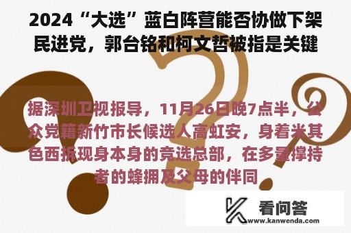 2024“大选”蓝白阵营能否协做下架民进党，郭台铭和柯文哲被指是关键因素