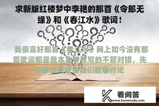 求新版红楼梦中李艳的那首《令郎无缘》和《春江水》歌词！