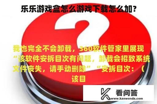 乐乐游戏盒怎么游戏下载怎么加？