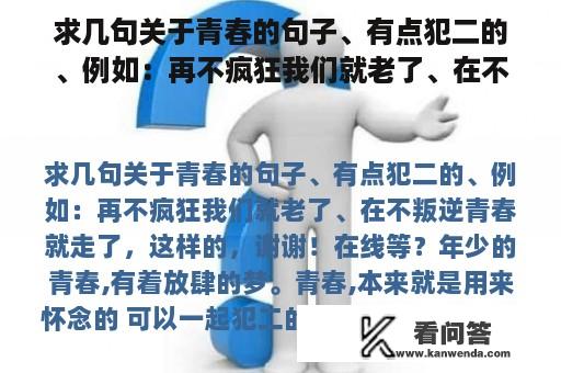 求几句关于青春的句子、有点犯二的、例如：再不疯狂我们就老了、在不叛逆青春就走了，这样的，谢谢！在线等？