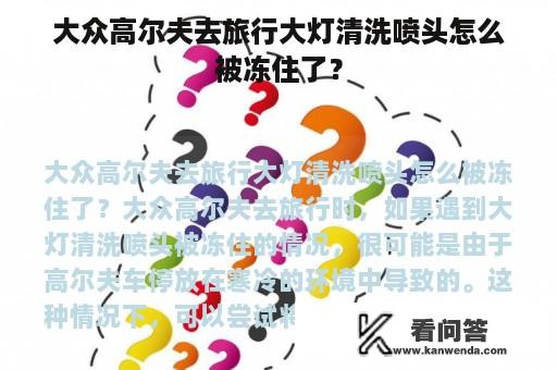 大众高尔夫去旅行大灯清洗喷头怎么被冻住了？