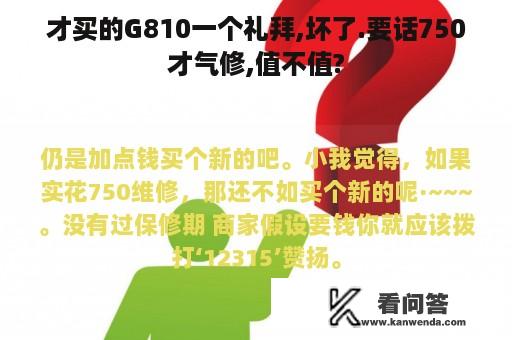 才买的G810一个礼拜,坏了.要话750才气修,值不值?