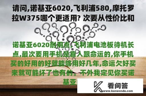 请问,诺基亚6020,飞利浦580,摩托罗拉W375哪个更适用? 次要从性价比和适用角度考虑!