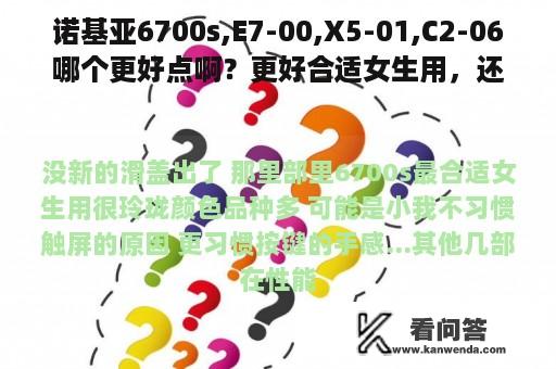 诺基亚6700s,E7-00,X5-01,C2-06哪个更好点啊？更好合适女生用，还有没有新出的滑盖的啊？谢谢哦~~