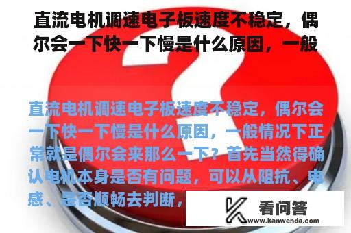 直流电机调速电子板速度不稳定，偶尔会一下快一下慢是什么原因，一般情况下正常就是偶尔会来那么一下？