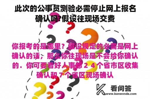 此次的公事员测验必需停止网上报名确认吗?假设往现场交费