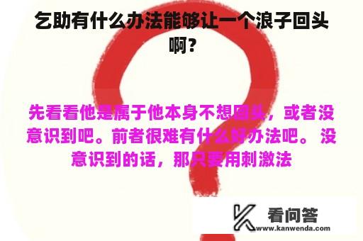 乞助有什么办法能够让一个浪子回头啊？