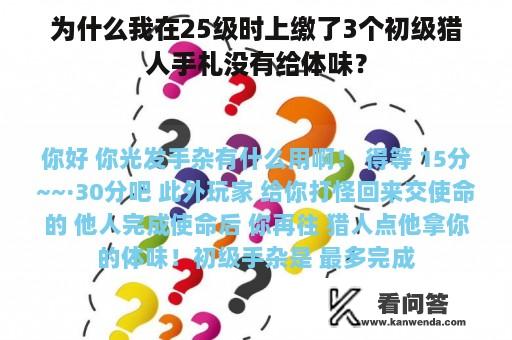 为什么我在25级时上缴了3个初级猎人手札没有给体味？