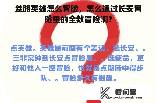 丝路英雄怎么冒险，怎么通过长安冒险里的全数冒险啊？