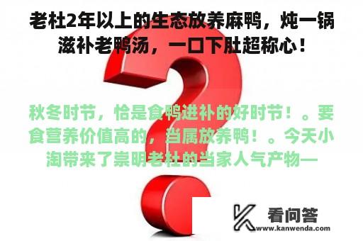 老杜2年以上的生态放养麻鸭，炖一锅滋补老鸭汤，一口下肚超称心！