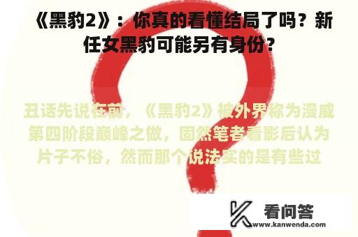 《黑豹2》：你真的看懂结局了吗？新任女黑豹可能另有身份？