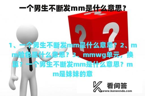 一个男生不断发mm是什么意思？