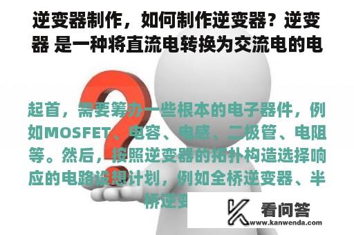 逆变器制作，如何制作逆变器？逆变器 是一种将直流电转换为交流电的电子设备，它广泛应用于太阳能和风能发电系统、电动汽车和UPS电源等领域。那么，如何制作逆变器呢？