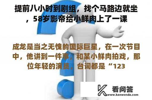 提前八小时到剧组，找个马路边就坐，58岁影帝给小鲜肉上了一课