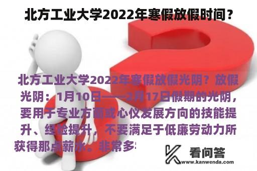 北方工业大学2022年寒假放假时间？