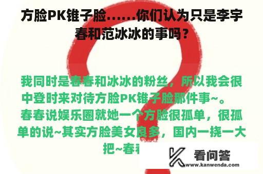 方脸PK锥子脸……你们认为只是李宇春和范冰冰的事吗？