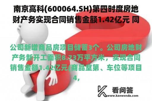 南京高科(600064.SH)第四时度房地财产务实现合同销售金额1.42亿元 同比增加75.47%
