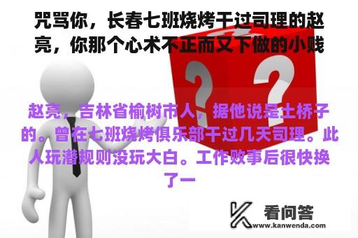 咒骂你，长春七班烧烤干过司理的赵亮，你那个心术不正而又下做的小贱驴！