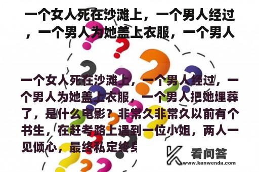 一个女人死在沙滩上，一个男人经过，一个男人为她盖上衣服，一个男人把她埋葬了，是什么电影？