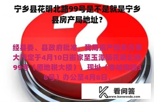 宁乡县花明北路99号是不是就是宁乡县房产局地址？