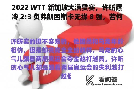 2022 WTT 新加坡大满贯赛，许昕爆冷 2:3 负弗朗西斯卡无缘 8 强，若何评价那场角逐？