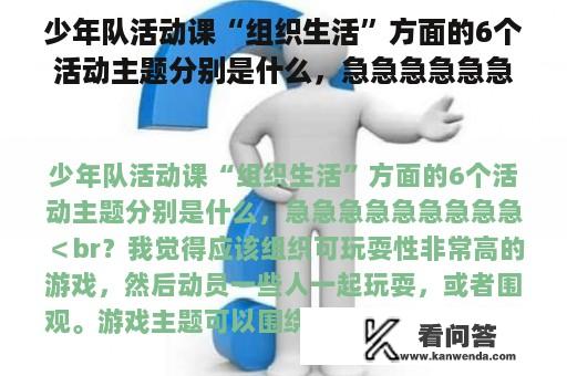 少年队活动课“组织生活”方面的6个活动主题分别是什么，急急急急急急急急急＜br？