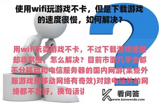 使用wifi玩游戏不卡，但是下载游戏的速度很慢，如何解决？