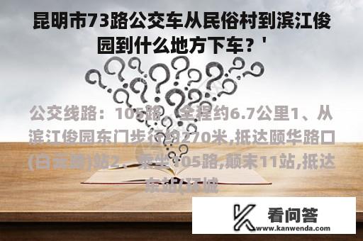 昆明市73路公交车从民俗村到滨江俊园到什么地方下车？'