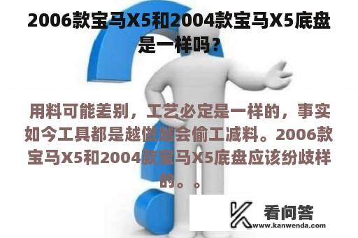 2006款宝马X5和2004款宝马X5底盘是一样吗？