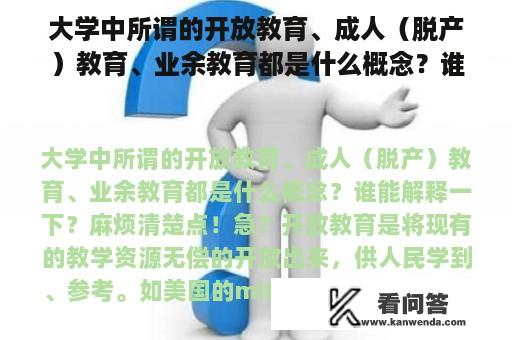 大学中所谓的开放教育、成人（脱产）教育、业余教育都是什么概念？谁能解释一下？麻烦清楚点！急？