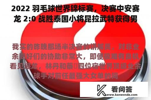 2022 羽毛球世界锦标赛，决赛中安赛龙 2:0 战胜泰国小将昆拉武特获得男单冠军，若何评价那场角逐？