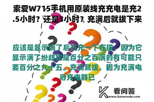 索爱W715手机用原装线充充电是充2.5小时？还是3小时？充满后就拔下来对电池好还是满后再充半小时好