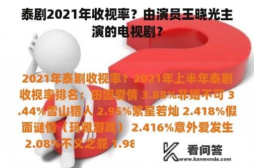 泰剧2021年收视率？由演员王晓光主演的电视剧？