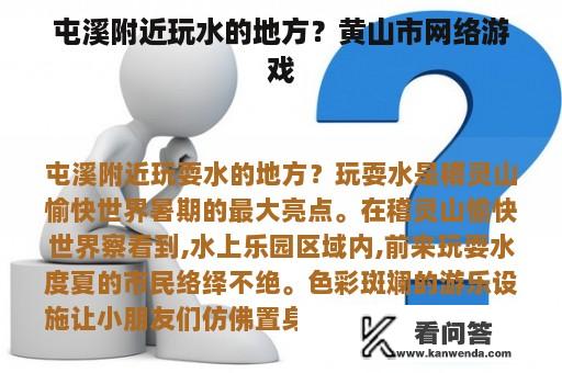 屯溪附近玩水的地方？黄山市网络游戏