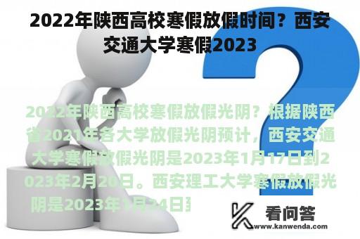 2022年陕西高校寒假放假时间？西安交通大学寒假2023