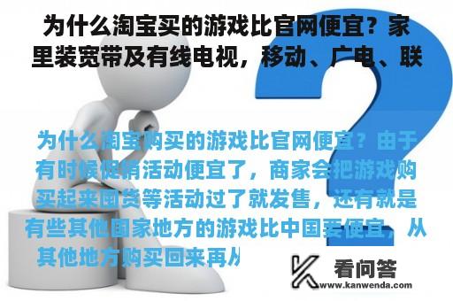 为什么淘宝买的游戏比官网便宜？家里装宽带及有线电视，移动、广电、联通、电信哪个更划算？