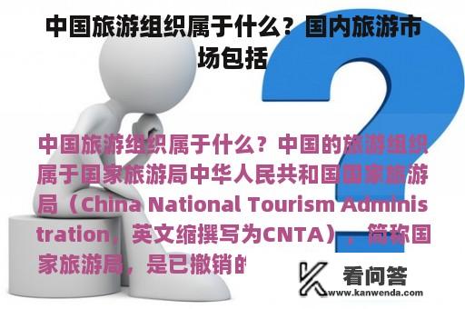 中国旅游组织属于什么？国内旅游市场包括