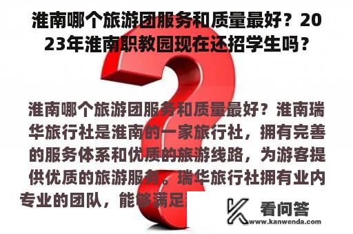 淮南哪个旅游团服务和质量最好？2023年淮南职教园现在还招学生吗？