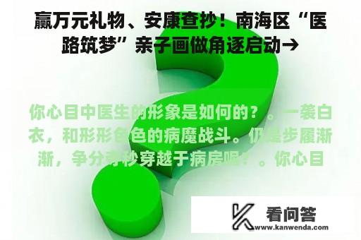 赢万元礼物、安康查抄！南海区“医路筑梦”亲子画做角逐启动→