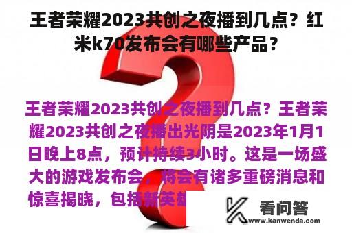 王者荣耀2023共创之夜播到几点？红米k70发布会有哪些产品？