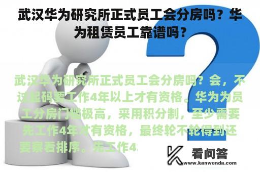 武汉华为研究所正式员工会分房吗？华为租赁员工靠谱吗？